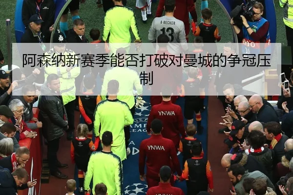 阿森纳新赛季能否打破对曼城的争冠压制